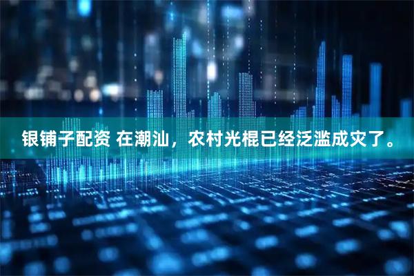 银铺子配资 在潮汕，农村光棍已经泛滥成灾了。
