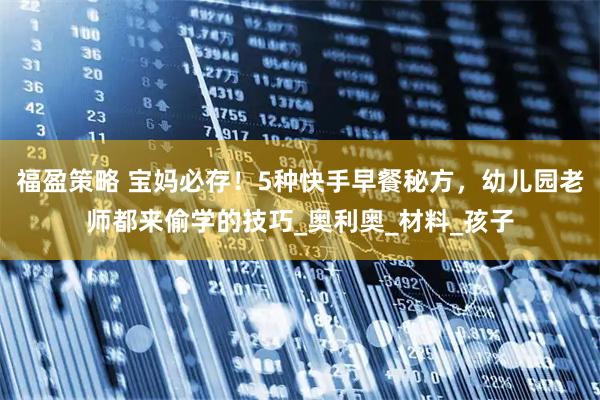 福盈策略 宝妈必存！5种快手早餐秘方，幼儿园老师都来偷学的技巧_奥利奥_材料_孩子