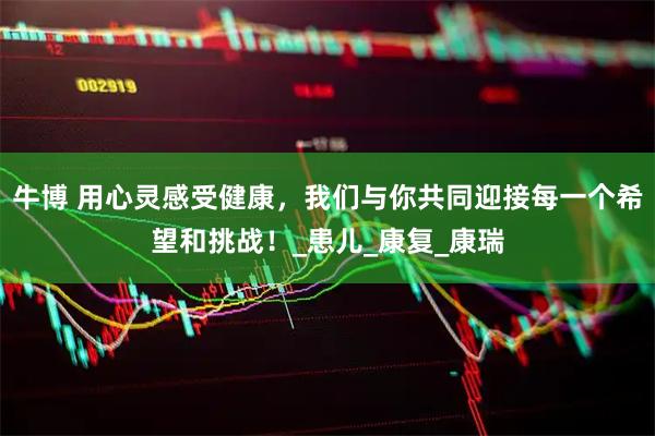 牛博 用心灵感受健康，我们与你共同迎接每一个希望和挑战！_患儿_康复_康瑞